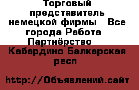 Торговый представитель немецкой фирмы - Все города Работа » Партнёрство   . Кабардино-Балкарская респ.